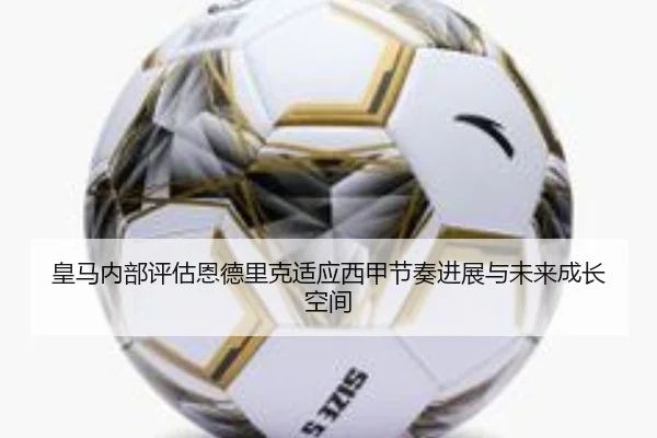 皇马内部评估恩德里克适应西甲节奏进展与未来成长空间