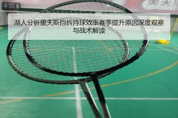 湖人分析里夫斯挡拆持球效率赛季提升原因深度观察与战术解读