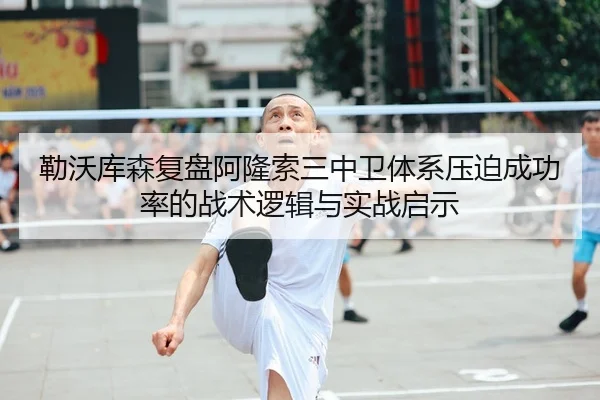 勒沃库森复盘阿隆索三中卫体系压迫成功率的战术逻辑与实战启示