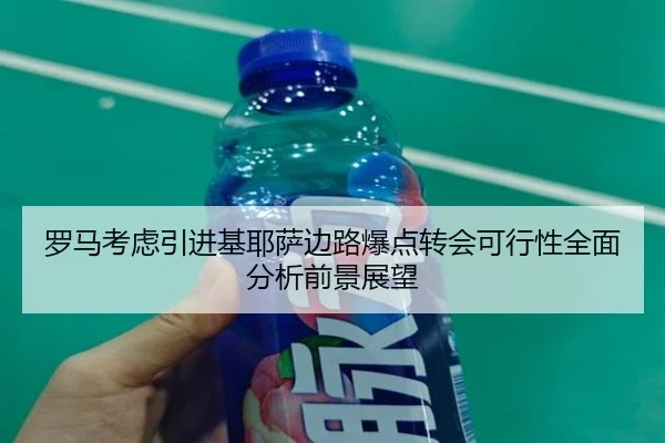 罗马考虑引进基耶萨边路爆点转会可行性全面分析前景展望