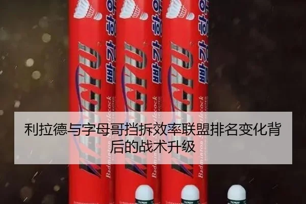 利拉德与字母哥挡拆效率联盟排名变化背后的战术升级