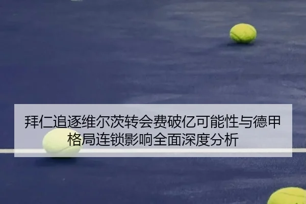 拜仁追逐维尔茨转会费破亿可能性与德甲格局连锁影响全面深度分析